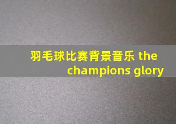 羽毛球比赛背景音乐 the champions glory